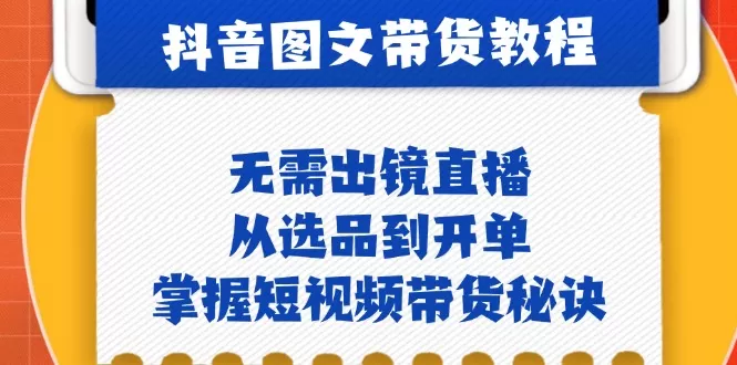 抖音图文&带货实操：无需出镜直播，从选品到开单，掌握短视频带货秘诀 - 淘客掘金网-淘客掘金网