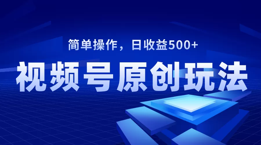 视频号原创视频玩法，日收益500+ - 淘客掘金网-淘客掘金网