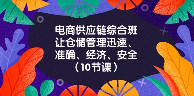 电商-供应链综合班，让仓储管理迅速、准确、经济、安全！（10节课） - 淘客掘金网-淘客掘金网