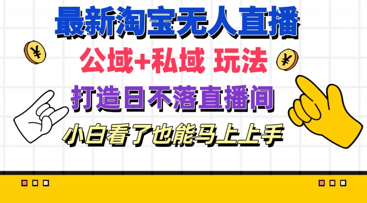 最新淘宝无人直播 公域+私域玩法打造真正的日不落直播间 小白看了也能… - 淘客掘金网-淘客掘金网