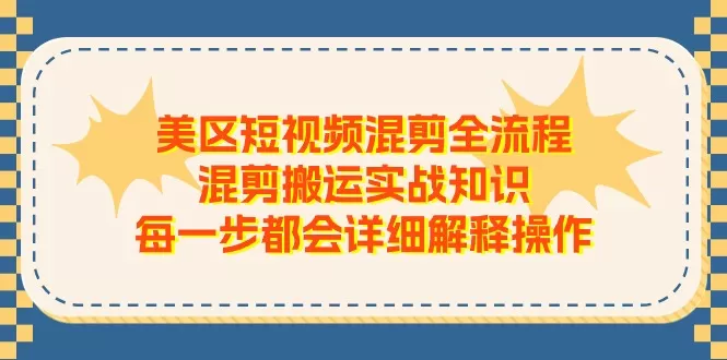 美区短视频混剪全流程，混剪搬运实战知识，每一步都会详细解释操作 - 淘客掘金网-淘客掘金网