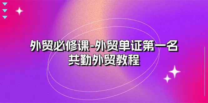 外贸 必修课-外贸单证第一名-共勤外贸教程（22节课） - 淘客掘金网-淘客掘金网