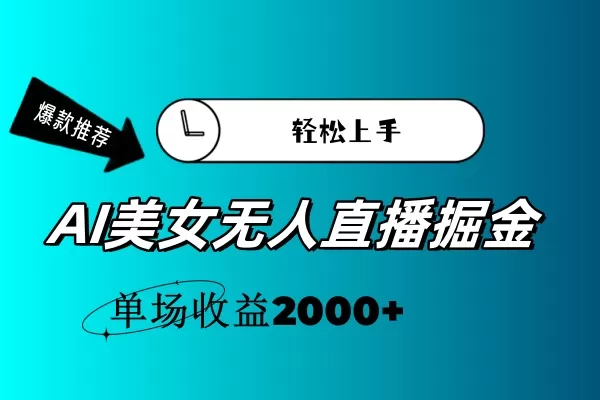 AI美女无人直播暴力掘金，小白轻松上手，单场收益2000+ - 淘客掘金网-淘客掘金网