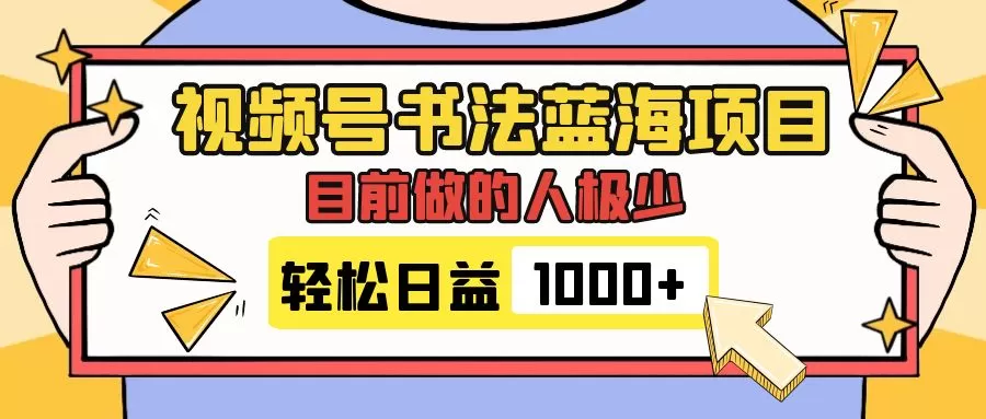 （7649期）视频号书法蓝海项目，目前做的人极少，流量可观，变现简单，日入1000+ - 淘客掘金网-淘客掘金网