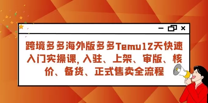 （7686期）跨境多多海外版多多Temu12天快速入门实战课，从入驻 上架到正式售卖全流程 - 淘客掘金网-淘客掘金网