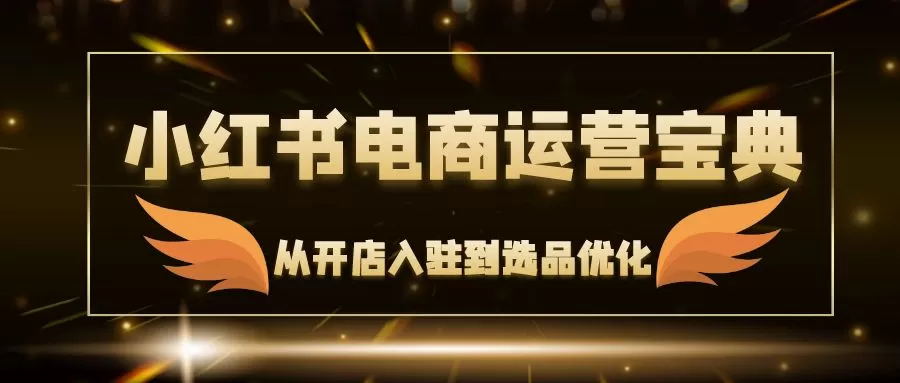 小红书电商运营宝典：从开店入驻到选品优化，一站式解决你的电商难题 - 淘客掘金网-淘客掘金网