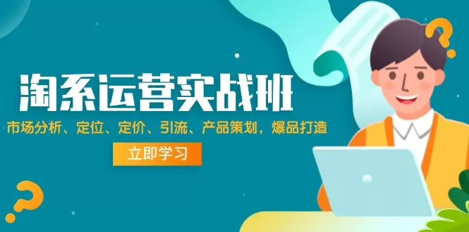 淘系运营实战班：市场分析、定位、定价、引流、产品策划，爆品打造 - 淘客掘金网-淘客掘金网