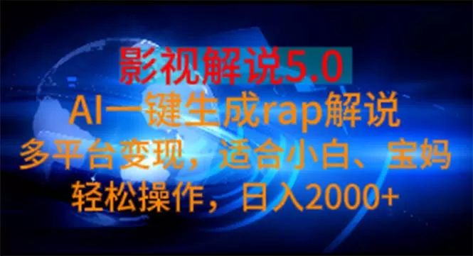 影视解说5.0 AI一键生成rap解说 多平台变现，适合小白，日入2000+ - 淘客掘金网-淘客掘金网