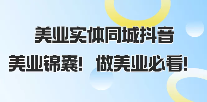 美业实体同城抖音，美业锦囊！做美业必看（58节课） - 淘客掘金网-淘客掘金网