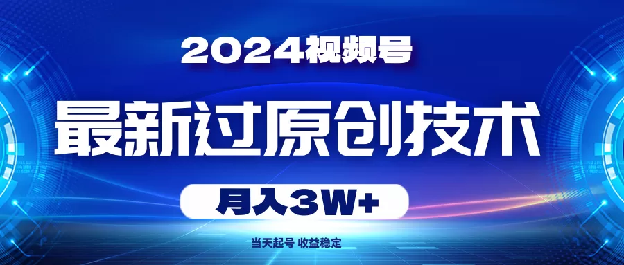 2024视频号最新过原创技术，当天起号，收益稳定，月入3W+ - 淘客掘金网-淘客掘金网