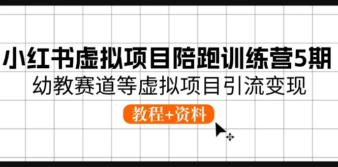 小红书虚拟项目陪跑训练营5期，幼教赛道等虚拟项目引流变现 (教程+资料) - 淘客掘金网-淘客掘金网