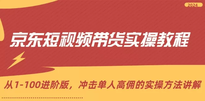 京东短视频带货实操教程，从1-100进阶版，冲击单人高佣的实操方法讲解 - 淘客掘金网-淘客掘金网