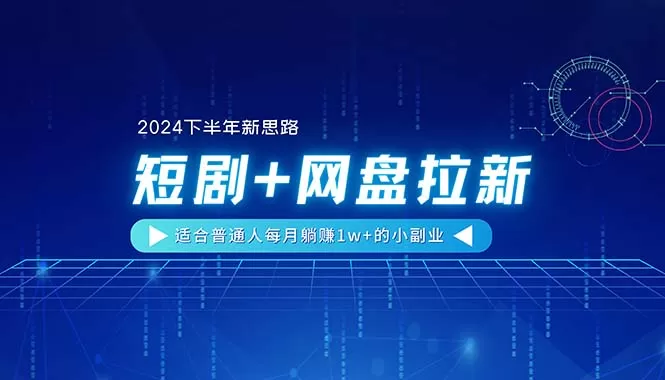 【2024下半年新思路】短剧+网盘拉新，适合普通人每月躺赚1w+的小副业 - 淘客掘金网-淘客掘金网