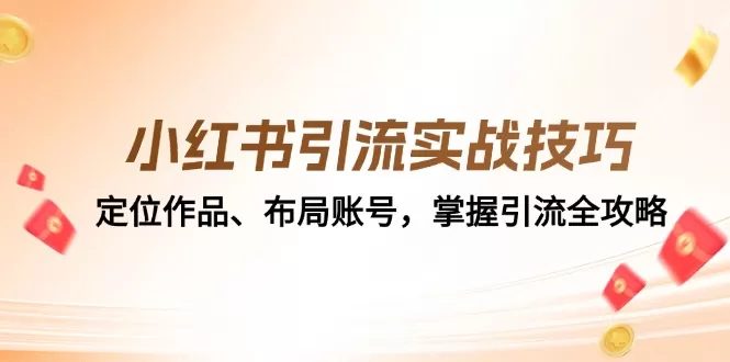 小红书引流实战技巧：定位作品、布局账号，掌握引流全攻略 - 淘客掘金网-淘客掘金网