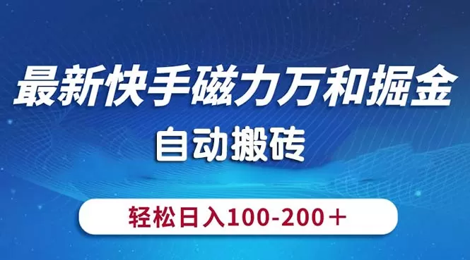 最新快手磁力万和掘金，自动搬砖，轻松日入100-200，操作简单 - 淘客掘金网-淘客掘金网