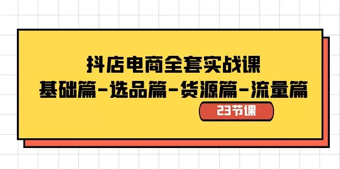 抖店电商全套实战课：基础篇-选品篇-货源篇-流量篇（23节课） - 淘客掘金网-淘客掘金网