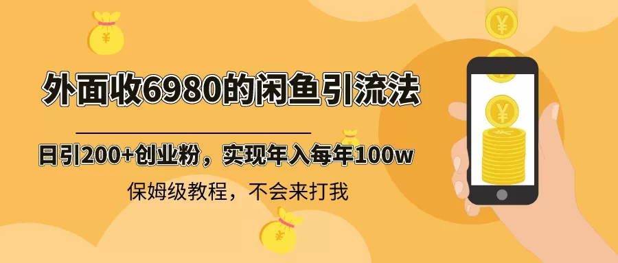 外面收费6980闲鱼引流法，日引200+创业粉，每天稳定2000+收益，保姆级教程 - 淘客掘金网-淘客掘金网