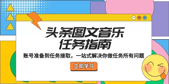 头条图文音乐任务指南：账号准备到任务接取，一站式解决你做任务所有问题 - 淘客掘金网-淘客掘金网