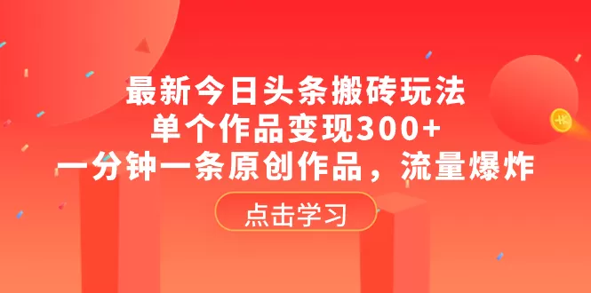 最新今日头条搬砖玩法，单个作品变现300+，一分钟一条原创作品，流量爆炸 - 淘客掘金网-淘客掘金网