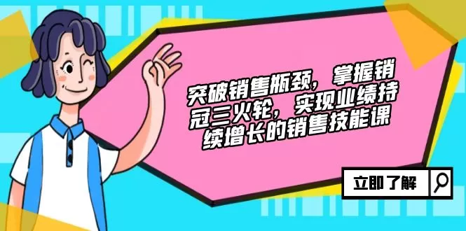 突破销售瓶颈，掌握销冠三火轮，实现业绩持续增长的销售技能课 - 淘客掘金网-淘客掘金网