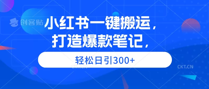 小红书一键搬运，打造爆款笔记，轻松日引300+ - 淘客掘金网-淘客掘金网