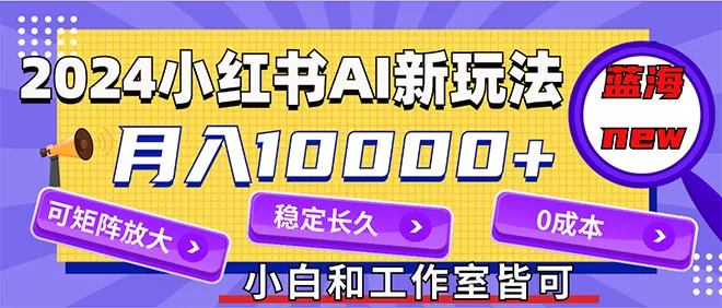 2024最新小红薯AI赛道，蓝海项目，月入10000+，0成本，当事业来做，可矩阵 - 淘客掘金网-淘客掘金网