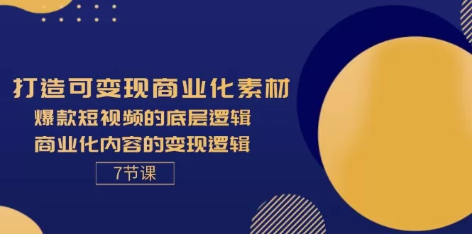 打造可变现商业化素材，爆款短视频的底层逻辑，商业化内容的变现逻辑-7节 - 淘客掘金网-淘客掘金网