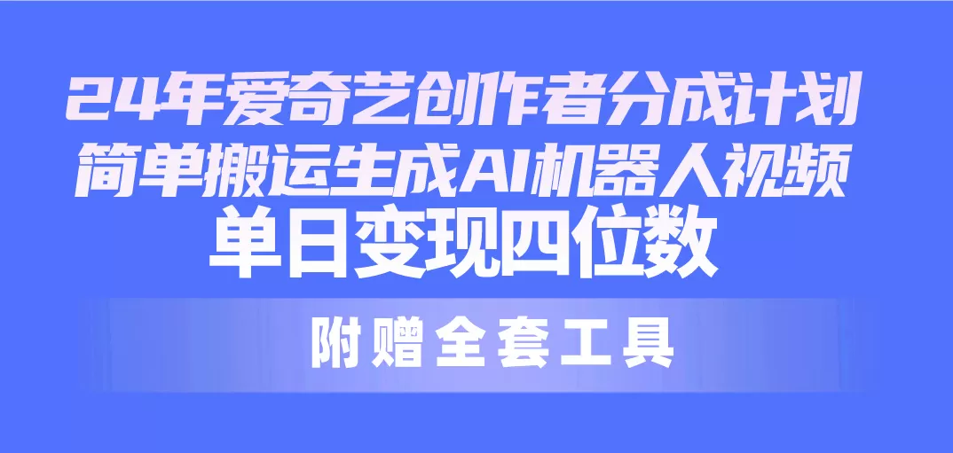 24最新爱奇艺创作者分成计划，简单搬运生成AI机器人视频，单日变现四位数 - 淘客掘金网-淘客掘金网