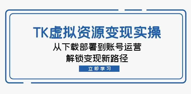 TK虚拟资料变现实操：从下载部署到账号运营，解锁变现新路径 - 淘客掘金网-淘客掘金网