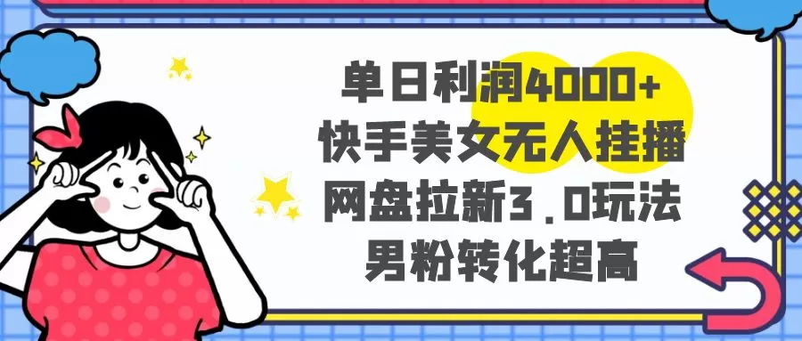 单日利润4000+快手美女无人挂播，网盘拉新3.0玩法，男粉转化超高 - 淘客掘金网-淘客掘金网