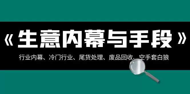 生意内幕·与手段：行业内幕、冷门行业、尾货处理、废品回收、空手套白狼.. - 淘客掘金网-淘客掘金网