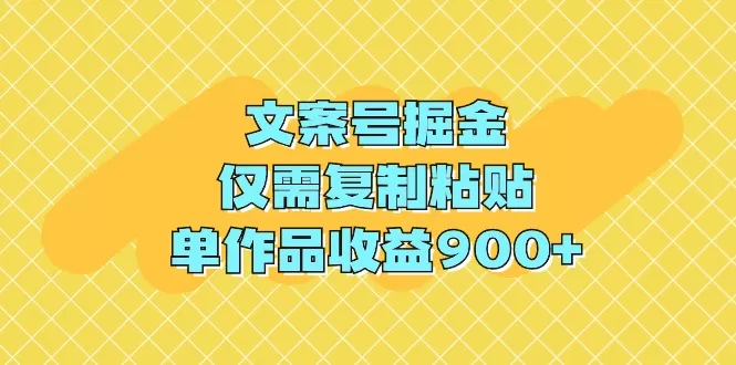 文案号掘金，仅需复制粘贴，单作品收益900+ - 淘客掘金网-淘客掘金网