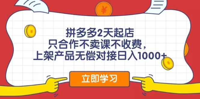 拼多多2天起店，只合作不卖课不收费，上架产品无偿对接日入1000+ - 淘客掘金网-淘客掘金网