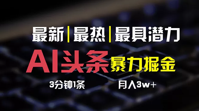 AI头条3天必起号，简单无需经验 3分钟1条 一键多渠道发布 复制粘贴月入3W+ - 淘客掘金网-淘客掘金网