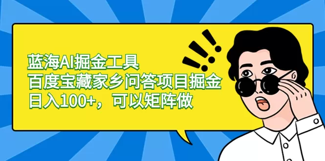 蓝海AI掘金工具百度宝藏家乡问答项目掘金，日入100+，可以矩阵做 - 淘客掘金网-淘客掘金网