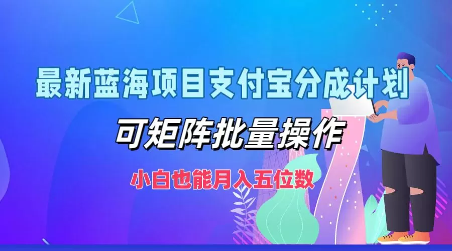 最新蓝海项目支付宝分成计划，可矩阵批量操作，小白也能月入五位数 - 淘客掘金网-淘客掘金网