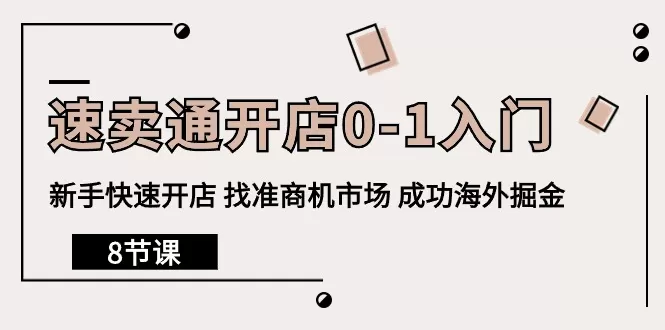 速卖通开店0-1入门，新手快速开店 找准商机市场 成功海外掘金（8节课） - 淘客掘金网-淘客掘金网