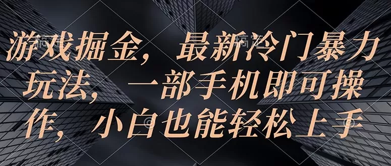 游戏掘金，最新冷门暴力玩法，一部手机即可操作，小白也能轻松上手 - 淘客掘金网-淘客掘金网