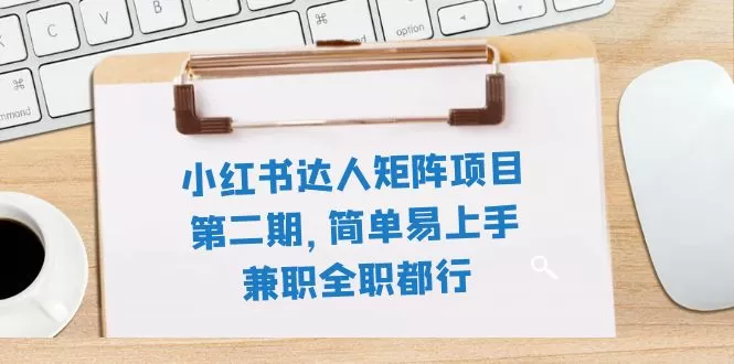 （7772期）小红书达人矩阵项目第二期，简单易上手，兼职全职都行（11节课） - 淘客掘金网-淘客掘金网