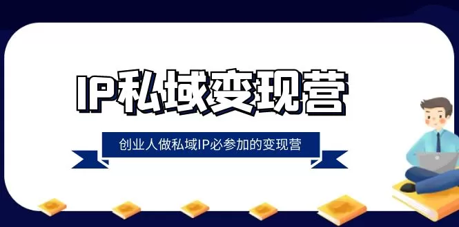 IP私域-变现营，创业人做私域IP必参加的变现营（22节课） - 淘客掘金网-淘客掘金网