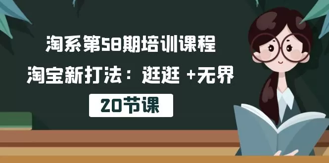 淘系第58期培训课程，淘宝新打法：逛逛 +无界（20节课） - 淘客掘金网-淘客掘金网