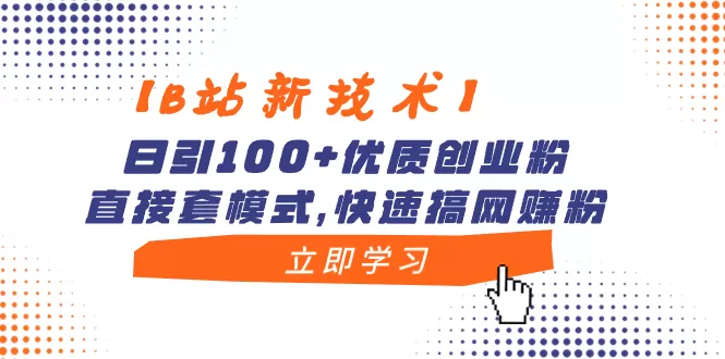 【B站新技术】日引100+优质创业粉，直接套模式，快速搞网赚粉 - 淘客掘金网-淘客掘金网