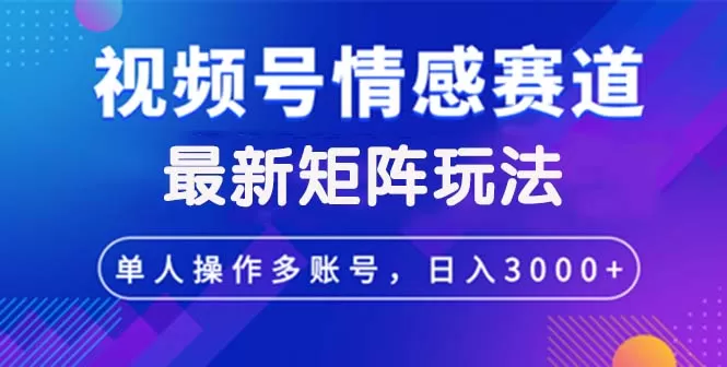 视频号创作者分成情感赛道最新矩阵玩法日入3000+ - 淘客掘金网-淘客掘金网