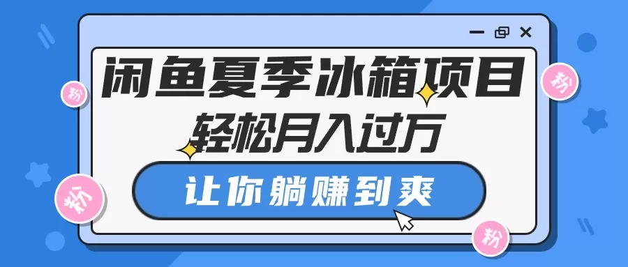 闲鱼夏季冰箱项目，轻松月入过万，让你躺赚到爽 - 淘客掘金网-淘客掘金网