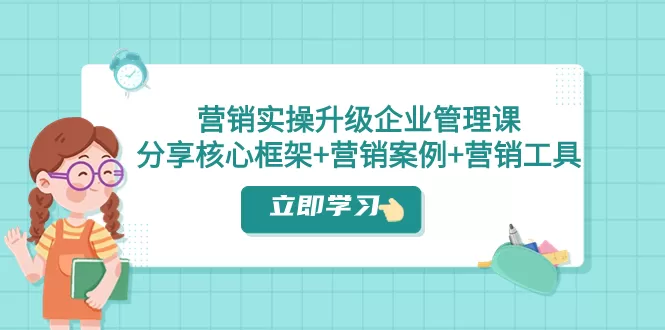 营销实操升级·企业管理课：分享核心框架+营销案例+营销工具（课程+文档） - 淘客掘金网-淘客掘金网