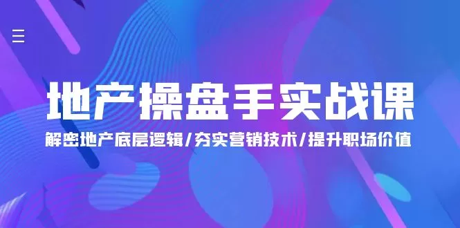 地产 操盘手实战课：解密地产底层逻辑/夯实营销技术/提升职场价值（24节） - 淘客掘金网-淘客掘金网