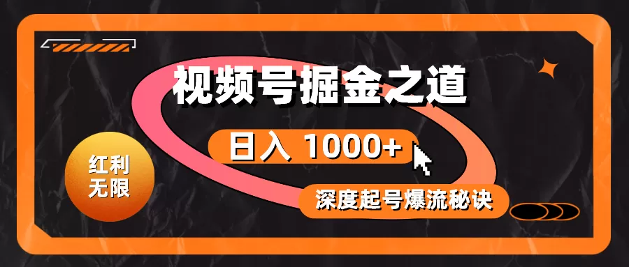 红利无限！视频号掘金之道，深度解析起号爆流秘诀，轻松实现日入 1000+！ - 淘客掘金网-淘客掘金网