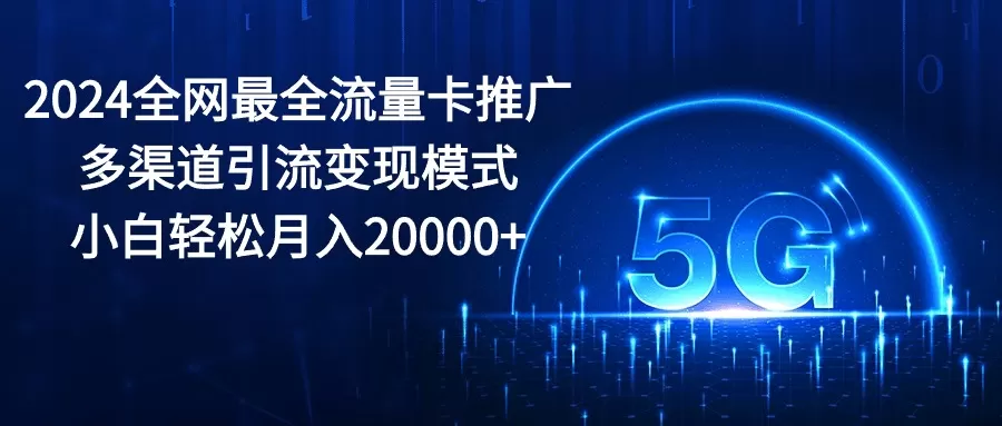 2024全网最全流量卡推广多渠道引流变现模式，小白轻松月入20000+ - 淘客掘金网-淘客掘金网