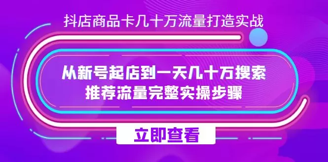 （7500期）抖店-商品卡几十万流量打造实战，从新号起店到一天几十万搜索、推荐流量… - 淘客掘金网-淘客掘金网