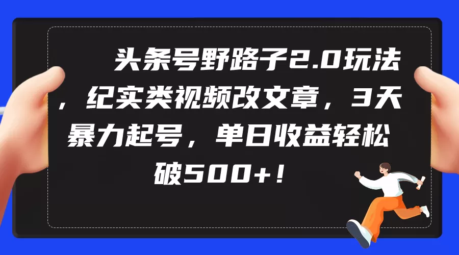 头条号野路子2.0玩法，纪实类视频改文章，3天暴力起号，单日收益轻松破500+ - 淘客掘金网-淘客掘金网